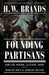 Founding Partisans: Hamilton, Madison, Jefferson, Adams and the Brawling Birth of American Politics by H. W. Brands