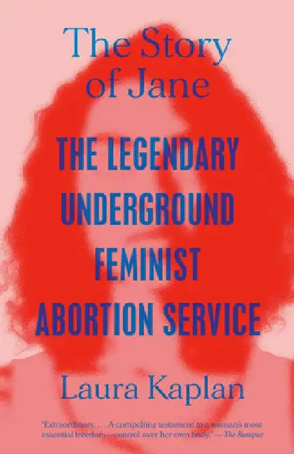 The Story of Jane: The Legendary Underground Feminist Abortion Service by Laura Kaplan