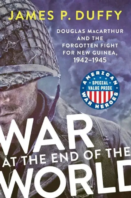 War at the End of the World: Douglas MacArthur and the Forgotten Fight for New Guinea, 1942-1945 by James P. Duffy