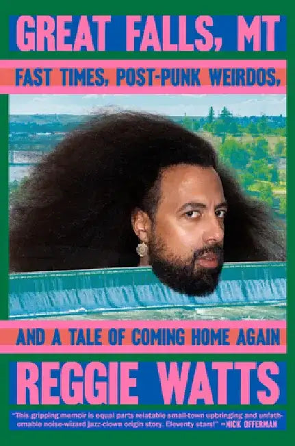 Great Falls, MT: Fast Times, Post-Punk Weirdos, and a Tale of Coming Home Again (T) by Reggie Watts