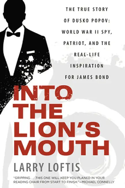 Into the Lion's Mouth: The True Story of Dusko Popov: World War II Spy, Patriot, and the Real-Life Inspiration for James Bond by Larry Loftis