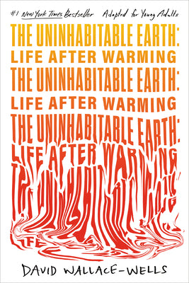 The Uninhabitable Earth: Life After Warming (Adapted for Young Adults) by David Wallace-Wells