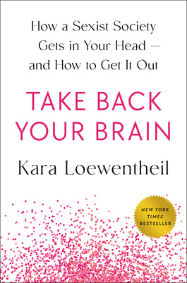 Take Back Your Brain: How Sexist Thoughts Can Trap You-And How to Break Free by Kara Loewentheil