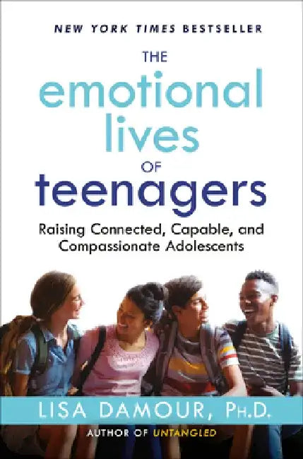 The Emotional Lives of Teenagers: Raising Connected, Capable, and Compassionate Adolescents by Lisa Damour