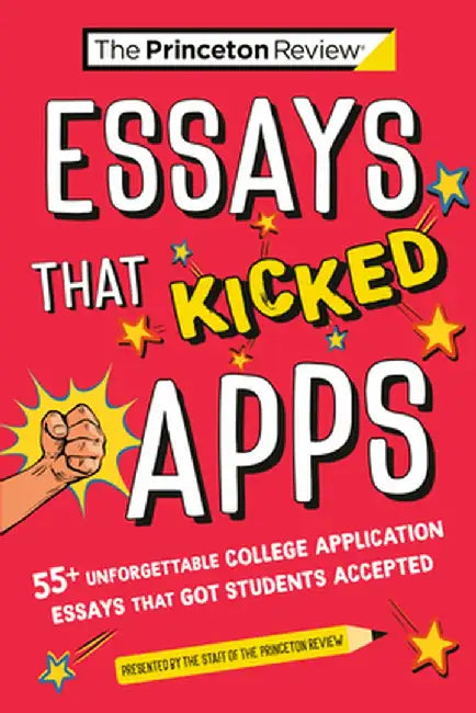 Essays That Kicked Apps: 55 Unforgettable College Application Essays That Got Students Accepted by The Princeton Review