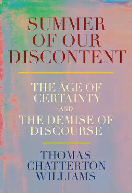 Summer of Our Discontent: The Age of Certainty and the Demise of Discourse by Thomas Chatterton Williams