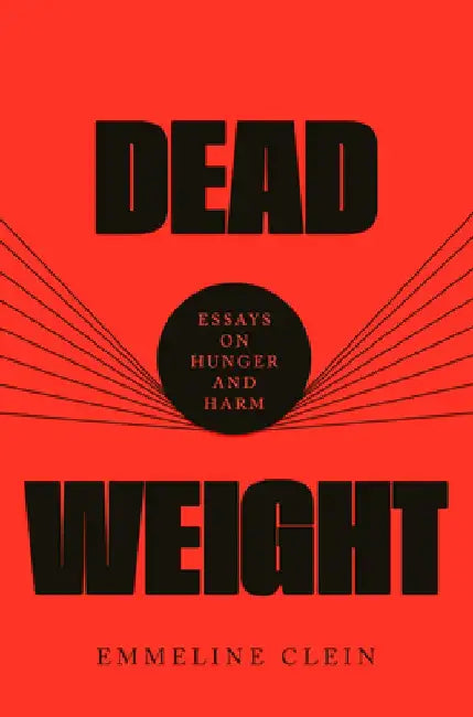 Dead Weight: Essays on Hunger and Harm by Emmeline Clein