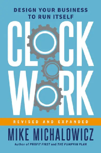Clockwork, Revised and Expanded: Design Your Business to Run Itself by Mike Michalowicz