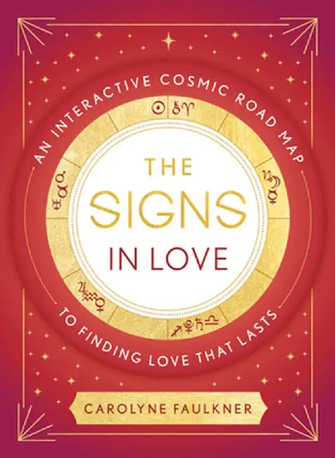 The Signs in Love: An Interactive Cosmic Road Map to Finding Love That Lasts by Carolyne Faulkner