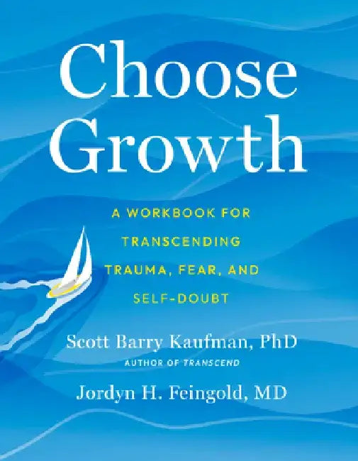 Choose Growth: A Workbook for Transcending Trauma, Fear, and Self-Doubt by Scott Barry Kaufman