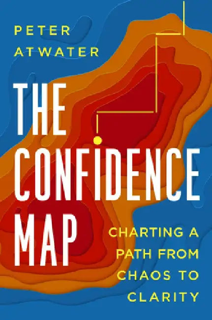 The Confidence Map: Charting a Path from Chaos to Clarity by Peter Atwater