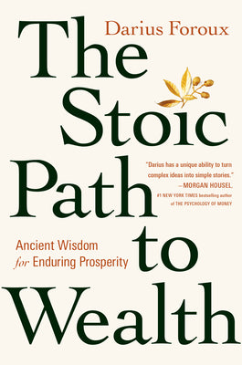 The Stoic Path to Wealth: Ancient Wisdom for Enduring Prosperity by Darius Foroux