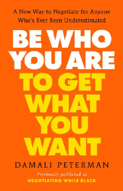 Be Who You Are to Get What You Want: A New Way to Negotiate for Anyone Who's Ever Been Underestimated by Damali Peterman