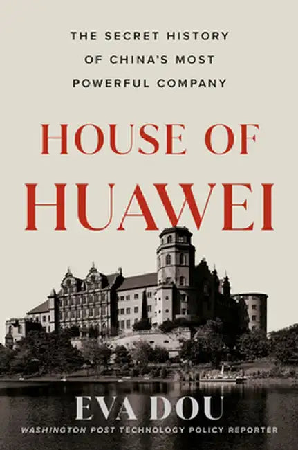 House of Huawei: The Secret History of China's Most Powerful Company by Eva Dou