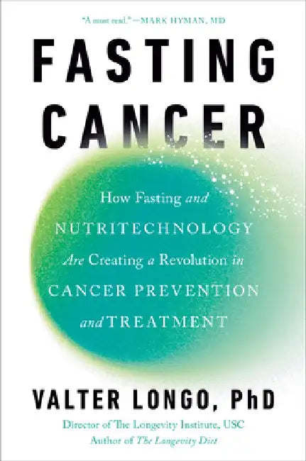 Fasting Cancer: How Fasting and Nutritechnology Are Creating a Revolution in Cancer Prevention and Treatment by Valter Longo