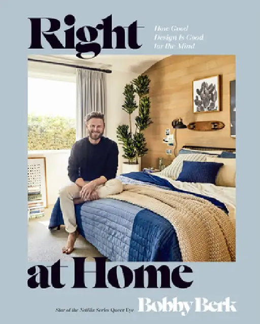 Right at Home: How Good Design Is Good for the Mind: An Interior Design Book by Bobby Berk
