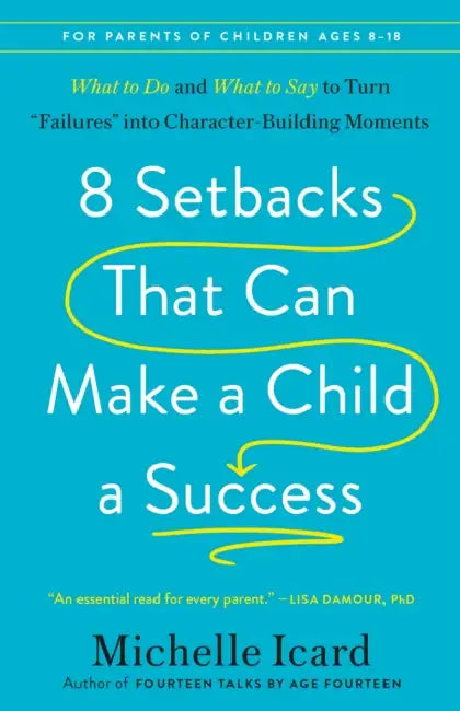 8 Setbacks That Can Make a Child a Success: What to Do and What to Say to Turn Failures Into Character-Building Moments by Michelle Icard