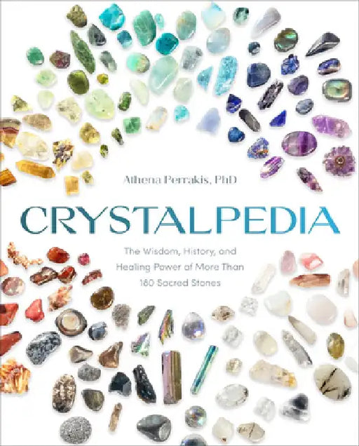 Crystalpedia: The Wisdom, History, and Healing Power of More Than 180 Sacred Stones by Athena Perrakis