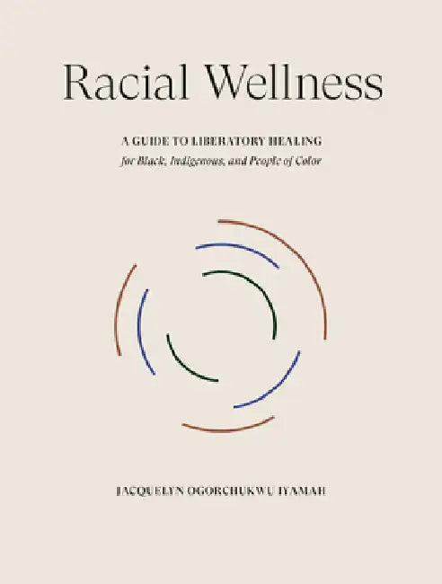Racial Wellness: A Guide to Liberatory Healing for Black, Indigenous, and People of Color by Jacquelyn Ogorchukwu Iyamah