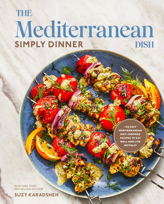 The Mediterranean Dish: Simply Dinner: More Than 125 Easy Mediterranean Diet-Inspired Recipes to Eat Well and Live Joyfully by Suzy Karadsheh