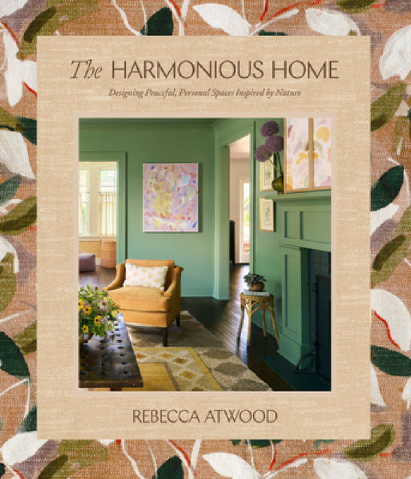 The Harmonious Home: Designing Peaceful, Personal Spaces Inspired by Nature by Rebecca Atwood