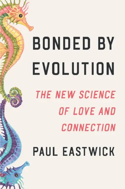Bonded by Evolution: The New Science of Love and Connection by Paul Eastwick
