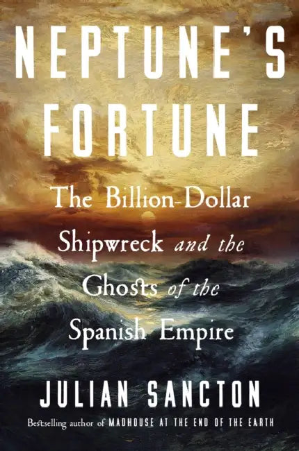 Neptune's Fortune: The Billion-Dollar Shipwreck and the Ghosts of the Spanish Empire by Julian Sancton
