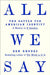 All We Say: The Battle for American Identity: A History in 15 Speeches by Ben Rhodes