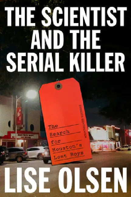 The Scientist and the Serial Killer: The Search for Houston's Lost Boys by Lise Olsen