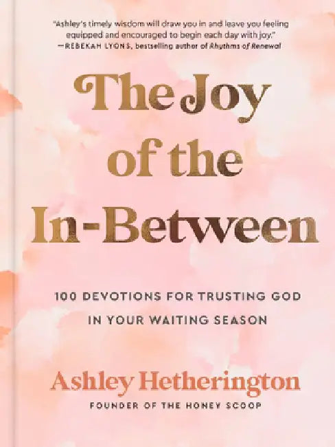 The Joy of the In-Between: 100 Devotions for Trusting God in Your Waiting Season: A Devotional by Ashley Hetherington