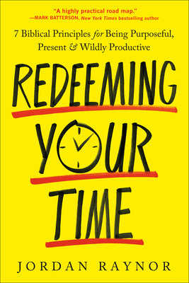 Redeeming Your Time: 7 Biblical Principles for Being Purposeful, Present, and Wildly Productive by Jordan Raynor