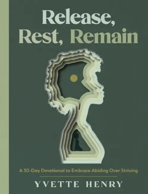 Release, Rest, Remain: A 30-Day Devotional to Embrace Abiding Over Striving by Yvette Henry