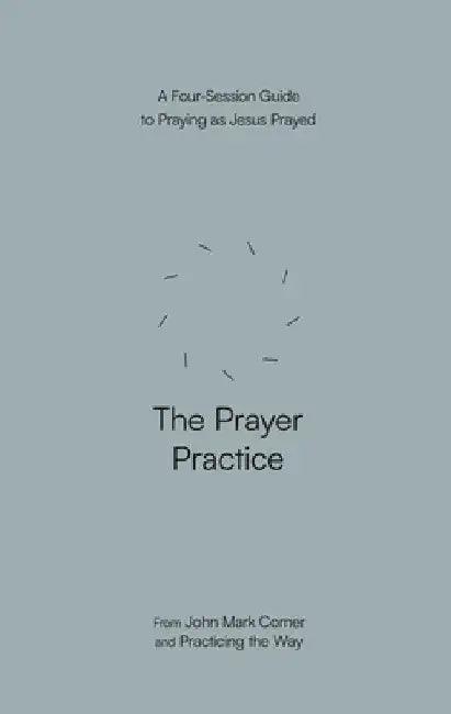 The Prayer Practice: A Four-Session Guide to Praying as Jesus Prayed by John Mark Comer