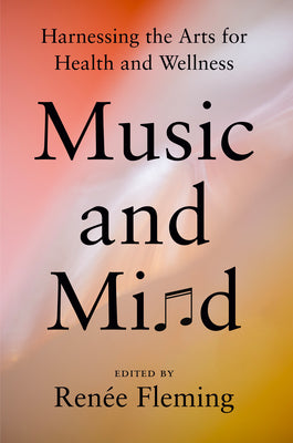 Music and Mind: Harnessing the Arts for Health and Wellness by Renee Fleming