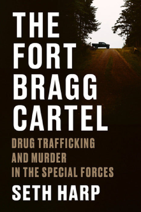 The Fort Bragg Cartel: Drug Trafficking and Murder in the Special Forces by Seth Harp