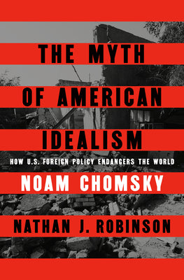 The Myth of American Idealism: How Us Foreign Policy Endangers the World by Noam Chomsky