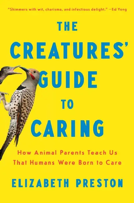 The Creatures' Guide to Caring: How Animal Parents Teach Us That Humans Were Born to Care by Elizabeth Preston