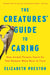 The Creatures' Guide to Caring: How Animal Parents Teach Us That Humans Were Born to Care by Elizabeth Preston