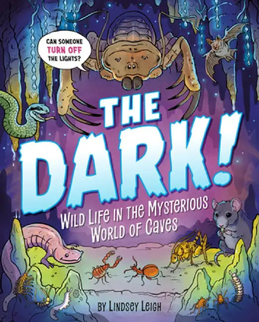 The Dark!: Wild Life in the Mysterious World of Caves by Lindsey Leigh