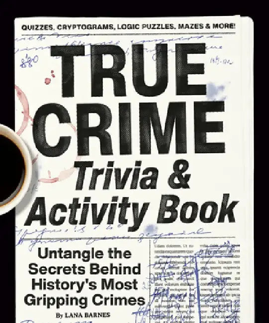 True Crime Trivia & Activity Book: Untangle the Secrets Behind History's Most Gripping Crimes by Lana Barnes