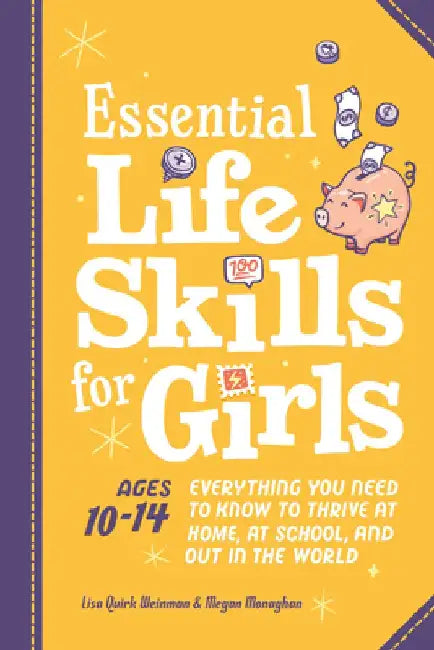 Essential Life Skills for Girls: Everything You Need to Know to Thrive at Home, at School, and Out in the World by Lisa Quirk Weinman