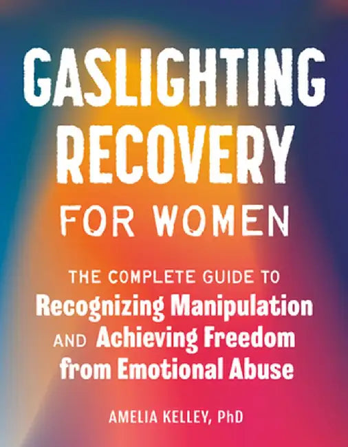 Gaslighting Recovery for Women: The Complete Guide to Recognizing Manipulation and Achieving Freedom from Emotional Abuse by Amelia Kelley