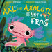 Axl the Axolotl Is Not a Frog by Benj Pasek, Justin Paul, John Paul Brammer