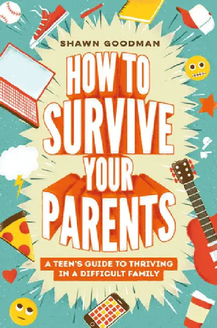 How to Survive Your Parents: A Teen's Guide to Thriving in a Difficult Family by Shawn Goodman