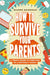How to Survive Your Parents: A Teen's Guide to Thriving in a Difficult Family by Shawn Goodman