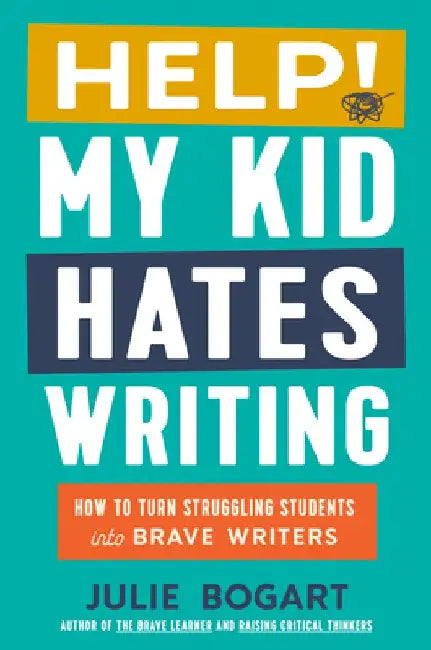 Help! My Kid Hates Writing: How to Turn Struggling Students Into Brave Writers by Julie Bogart