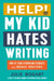 Help! My Kid Hates Writing: How to Turn Struggling Students Into Brave Writers by Julie Bogart