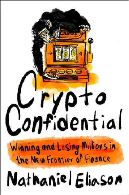 Crypto Confidential: Winning and Losing Millions in the New Frontier of Finance by Nathaniel Eliason