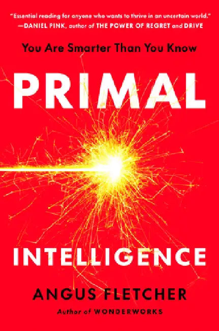 Primal Intelligence: You Are Smarter Than You Know by Angus Fletcher