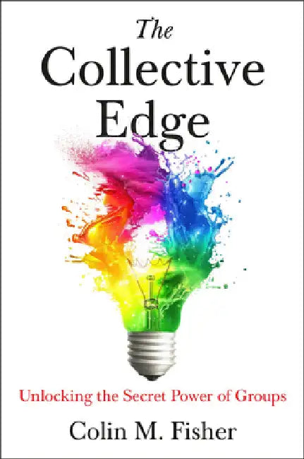 The Collective Edge: Unlocking the Secret Power of Groups by Colin M. Fisher